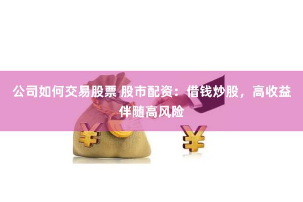 公司如何交易股票 股市配资：借钱炒股，高收益伴随高风险