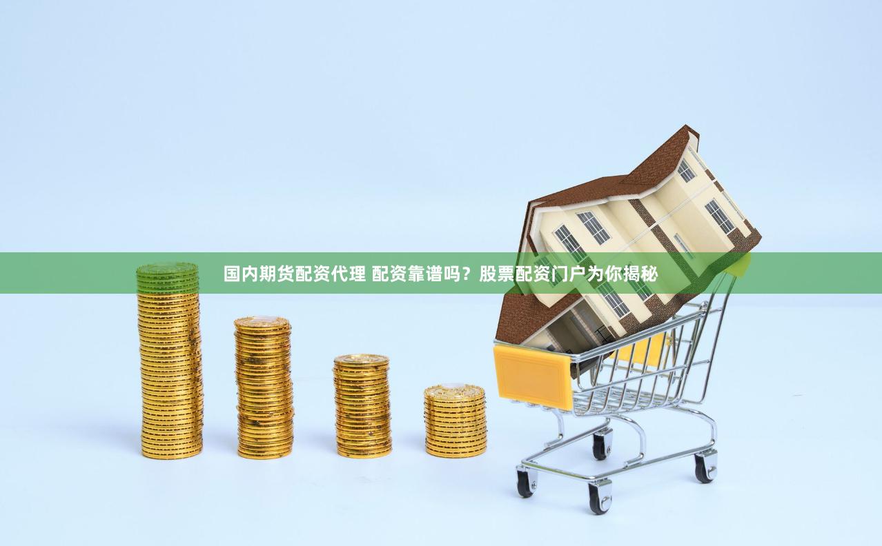 国内期货配资代理 配资靠谱吗？股票配资门户为你揭秘