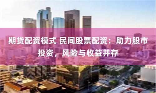 期货配资模式 民间股票配资：助力股市投资，风险与收益并存