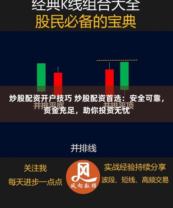 炒股配资开户技巧 炒股配资首选：安全可靠，资金充足，助你投资无忧