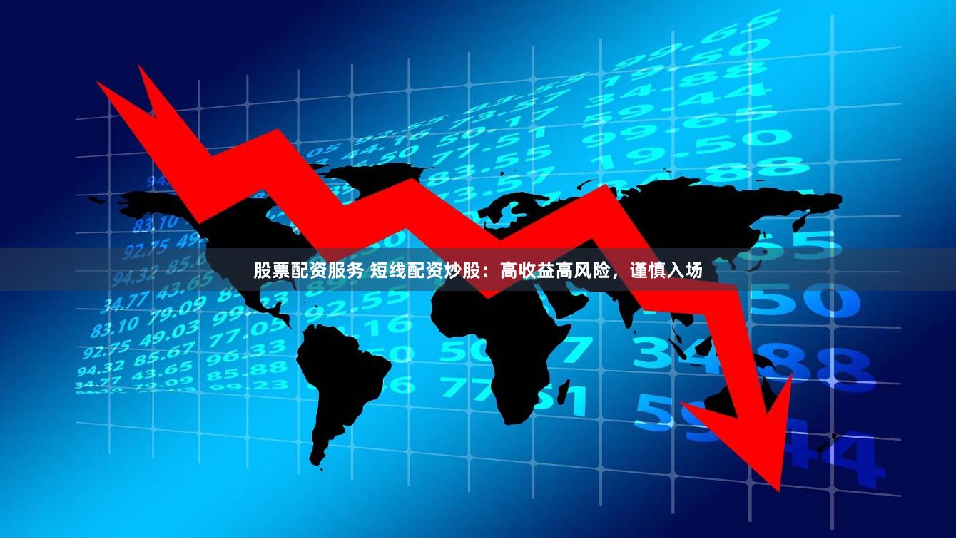 股票配资服务 短线配资炒股：高收益高风险，谨慎入场