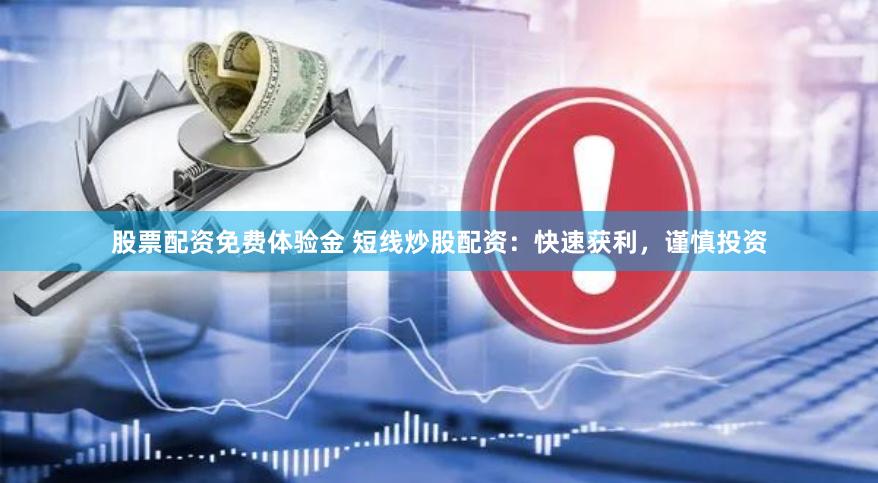 股票配资免费体验金 短线炒股配资：快速获利，谨慎投资