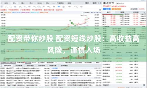 配资带你炒股 配资短线炒股：高收益高风险，谨慎入场