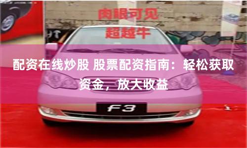 配资在线炒股 股票配资指南：轻松获取资金，放大收益