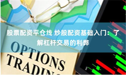 股票配资平仓线 炒股配资基础入门：了解杠杆交易的利弊