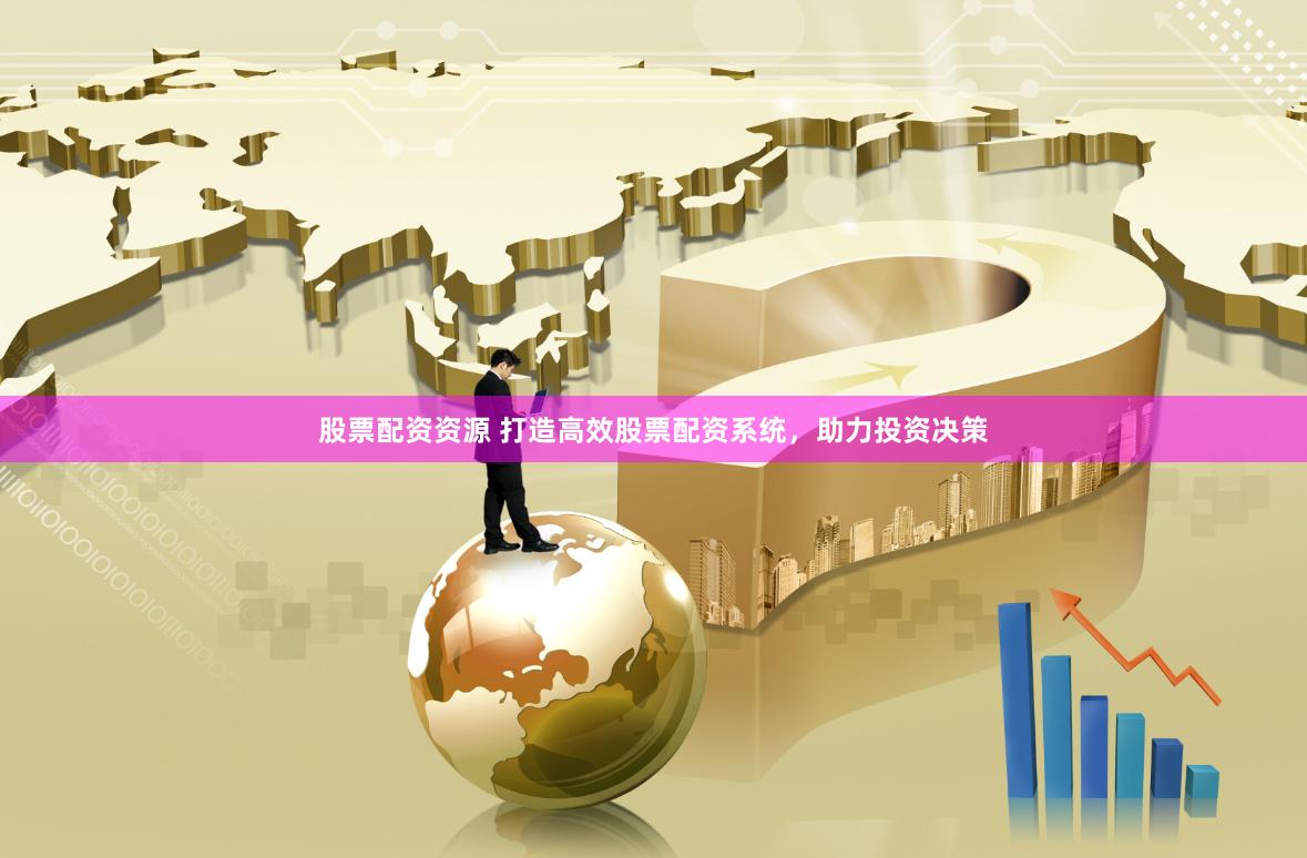 股票配资资源 打造高效股票配资系统，助力投资决策