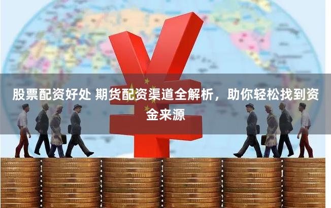 股票配资好处 期货配资渠道全解析，助你轻松找到资金来源