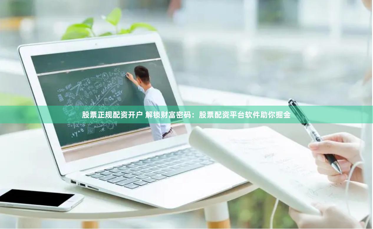股票正规配资开户 解锁财富密码：股票配资平台软件助你掘金
