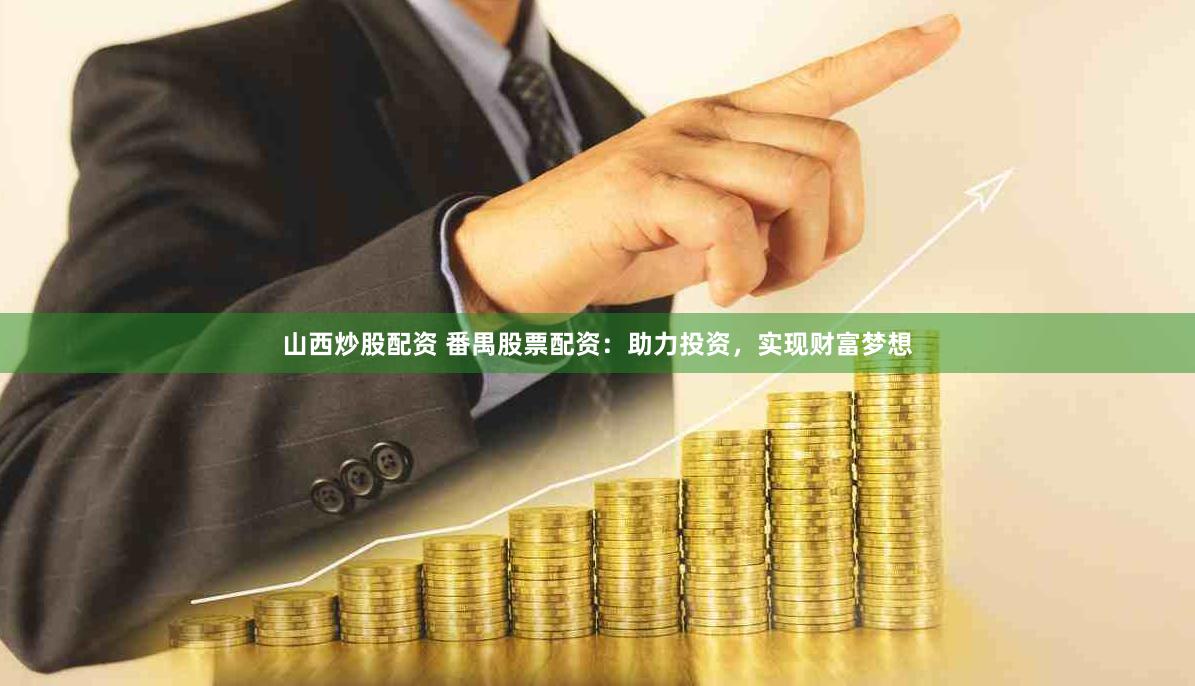 山西炒股配资 番禺股票配资：助力投资，实现财富梦想