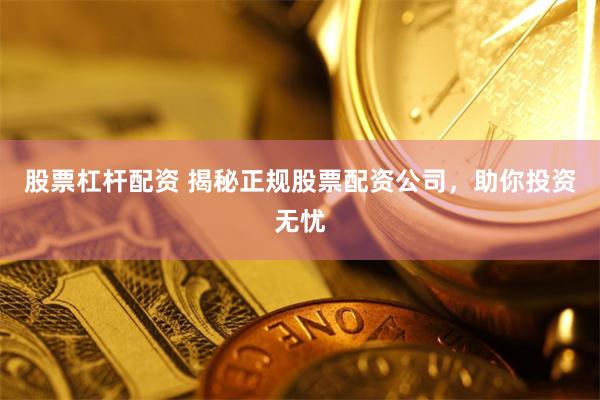 股票杠杆配资 揭秘正规股票配资公司，助你投资无忧